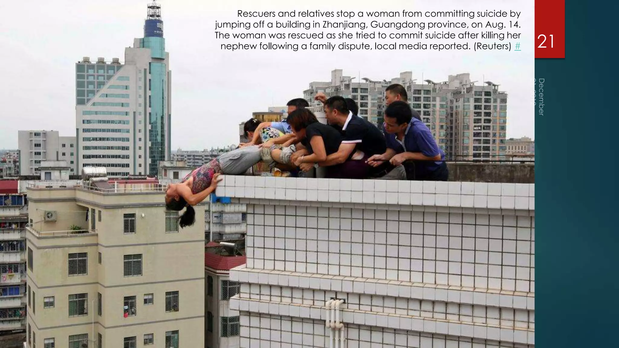 Rescuers and relatives stop a woman from committing suicide by
jumping off a building in Zhanjiang, Guangdong province, on Aug. 14.
The woman was rescued as she tried to commit suicide after killing her
  nephew following a family dispute, local media reported. (Reuters) #   21
 