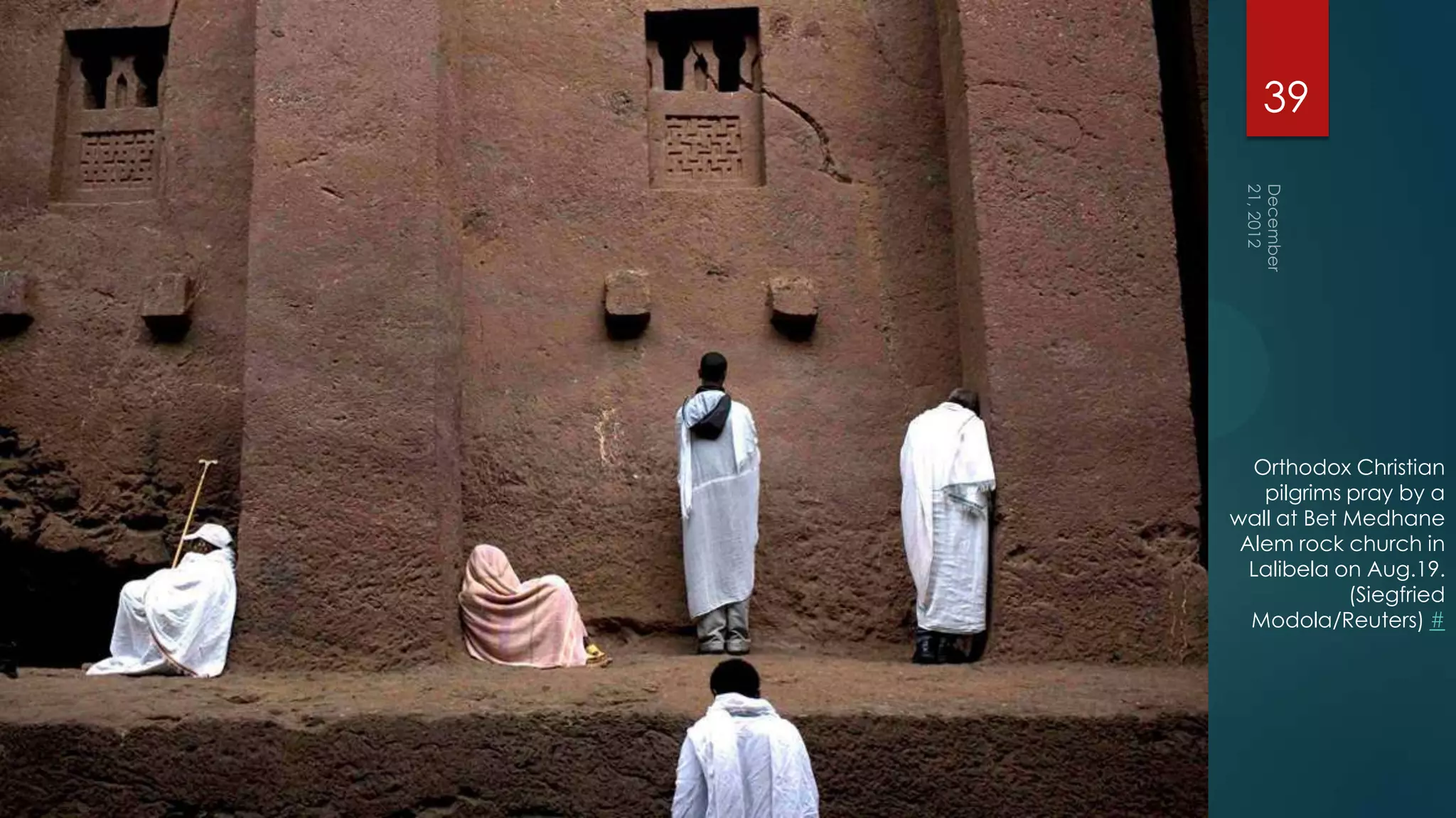 39




  Orthodox Christian
   pilgrims pray by a
wall at Bet Medhane
 Alem rock church in
  Lalibela on Aug.19.
            (Siegfried
  Modola/Reuters) #
 