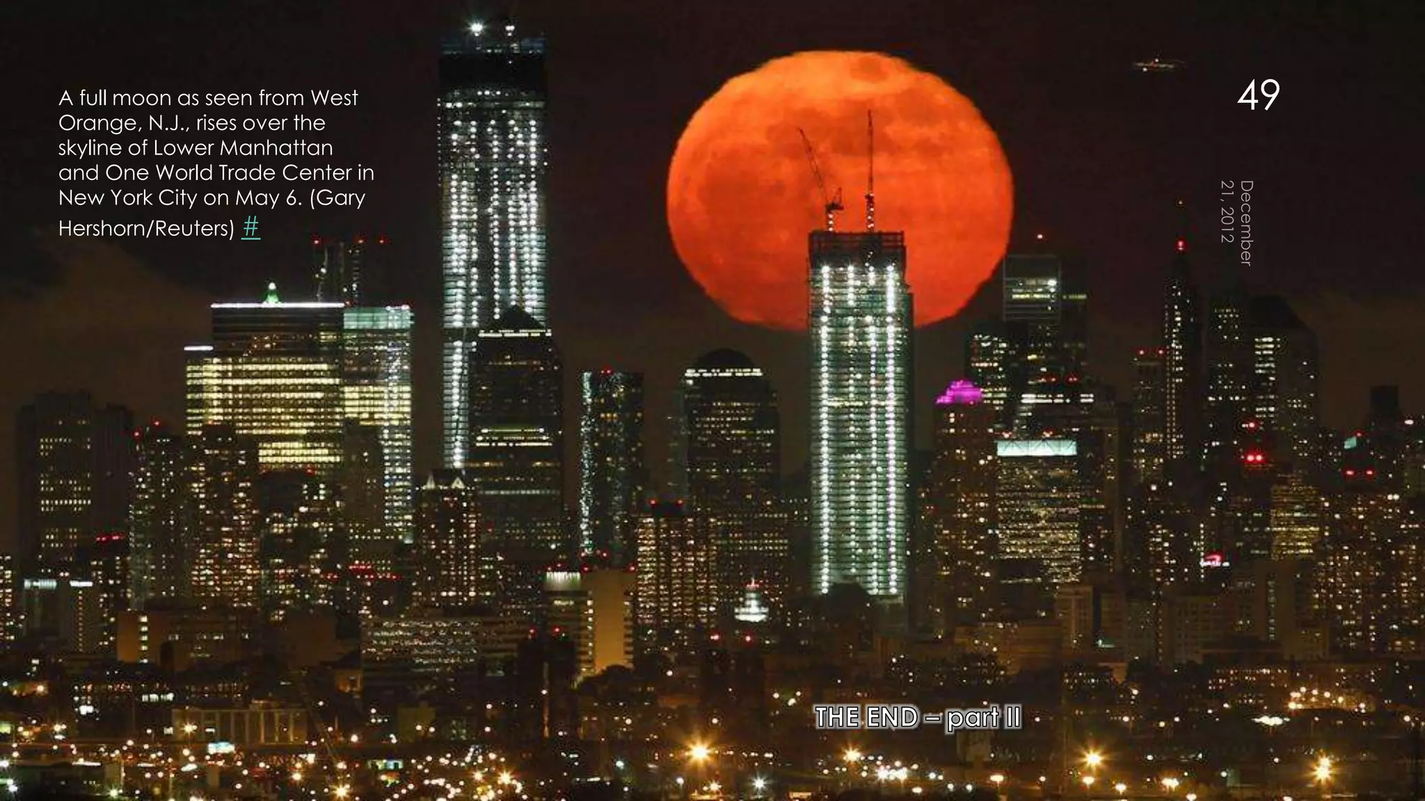 A full moon as seen from West
Orange, N.J., rises over the
                                49
skyline of Lower Manhattan
and One World Trade Center in
New York City on May 6. (Gary
Hershorn/Reuters) #
 
