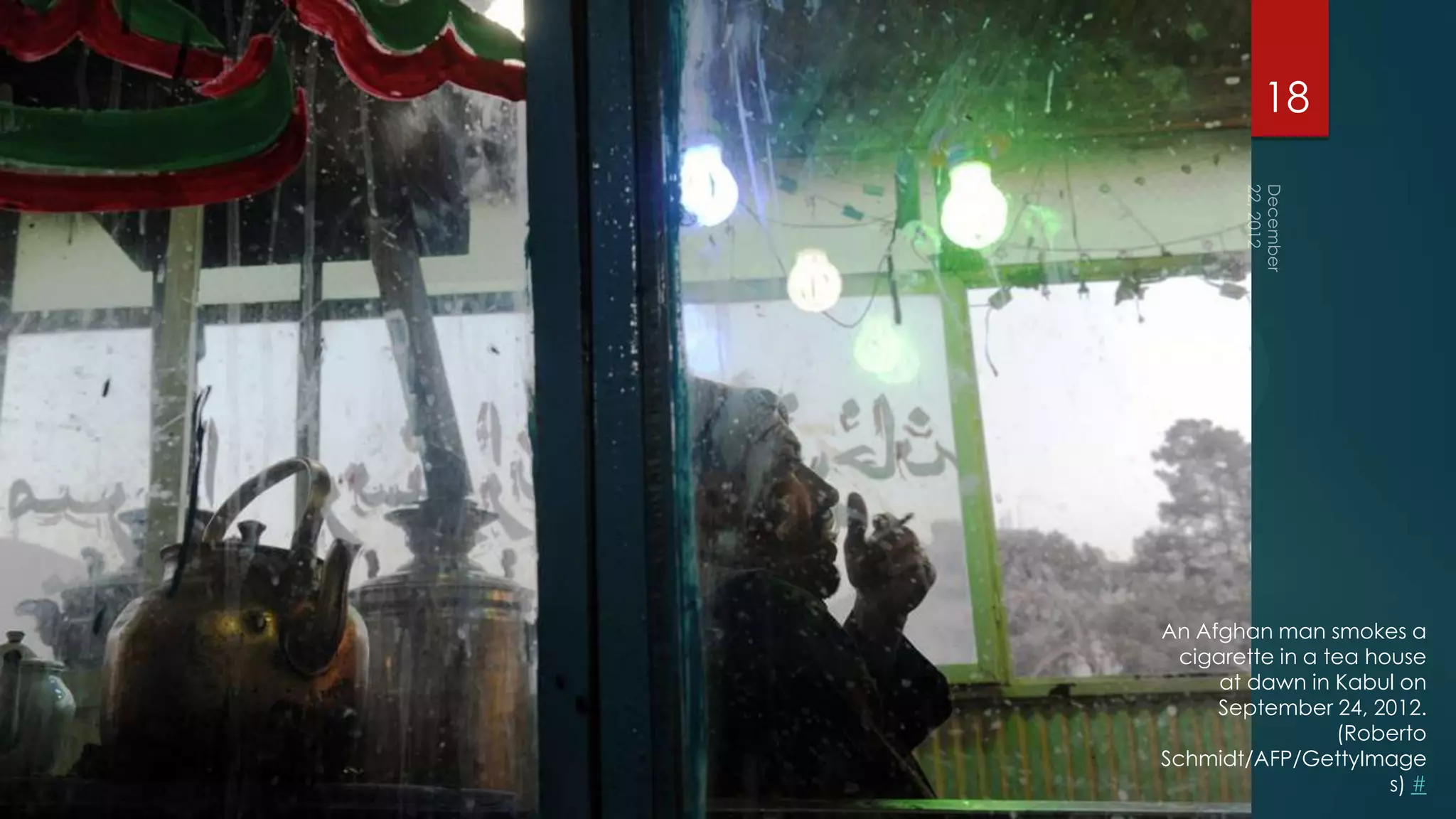 18




An Afghan man smokes a
  cigarette in a tea house
      at dawn in Kabul on
     September 24, 2012.
                  (Roberto
Schmidt/AFP/GettyImage
                       s) #
 
