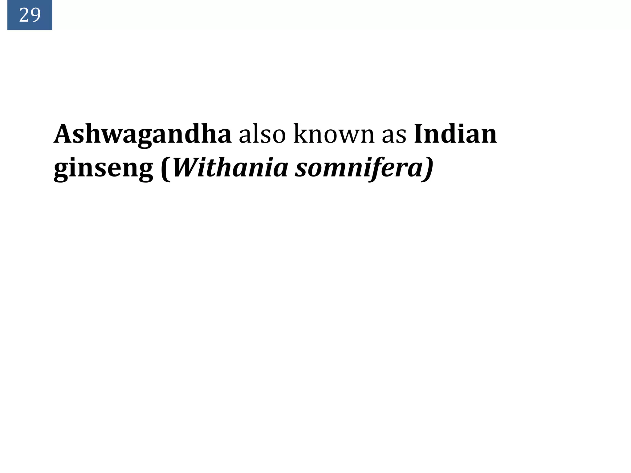 29




     Ashwagandha also known as Indian
     ginseng (Withania somnifera)
 
