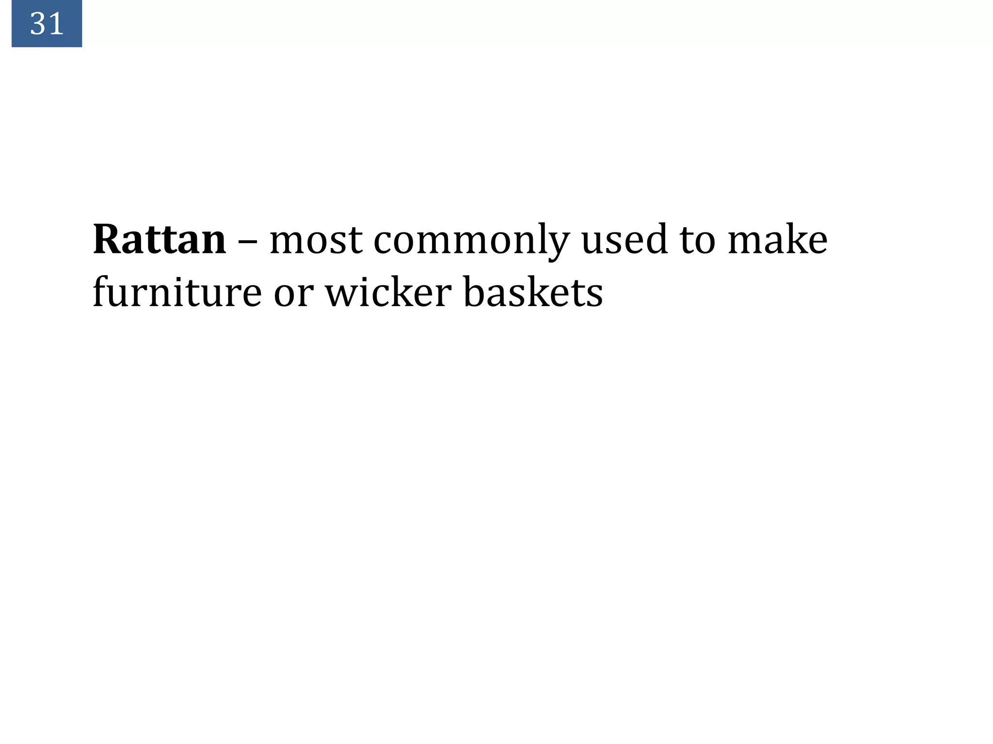 31




     Rattan – most commonly used to make
     furniture or wicker baskets
 