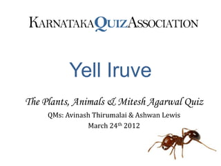 Yell Iruve
The Plants, Animals & Mitesh Agarwal Quiz
     QMs: Avinash Thirumalai & Ashwan Lewis
                March 24th 2012
 