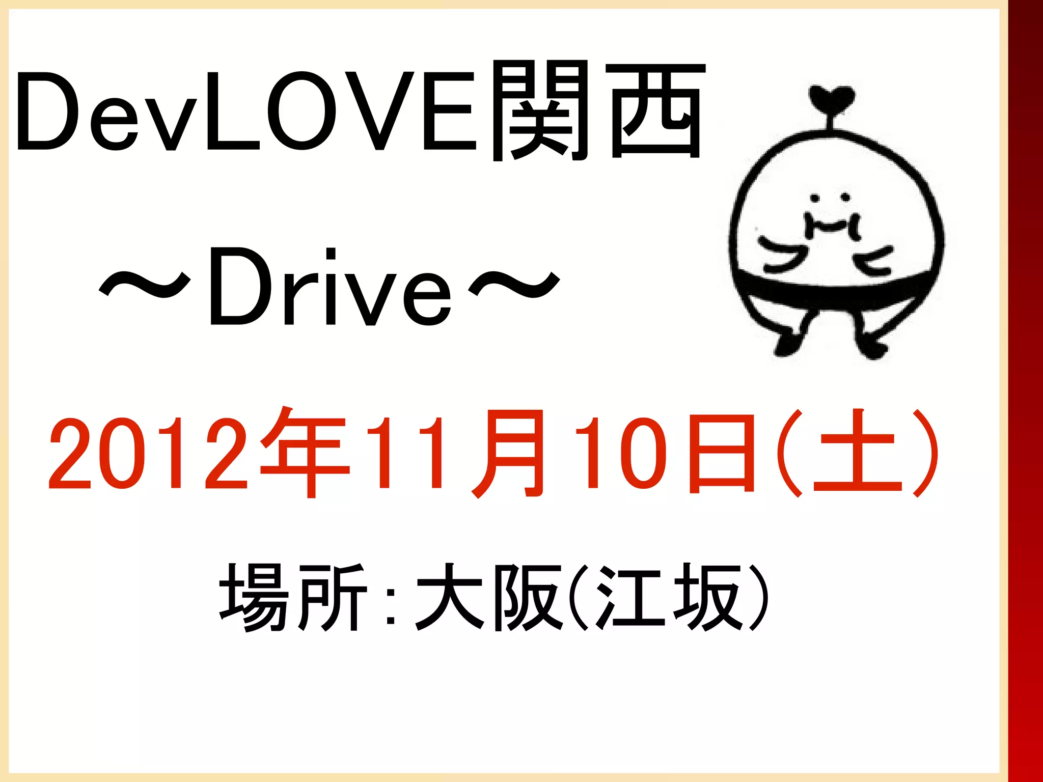 DevLOVE関西
　～Drive～
2012年11月10日(土)
  場所：大阪(江坂)
 