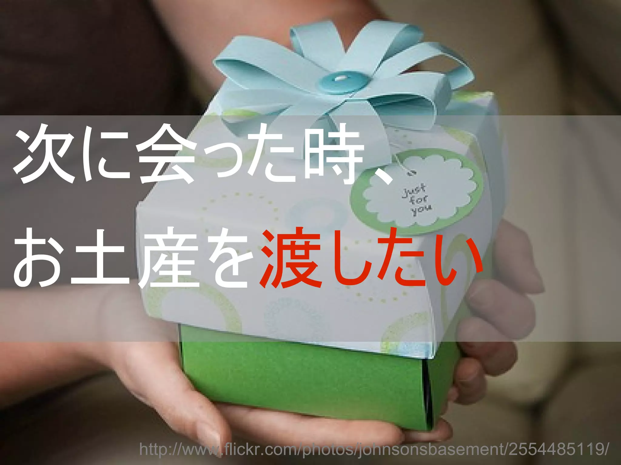 次に会った時、
お土産を渡したい

  http://www.flickr.com/photos/johnsonsbasement/2554485119/
 