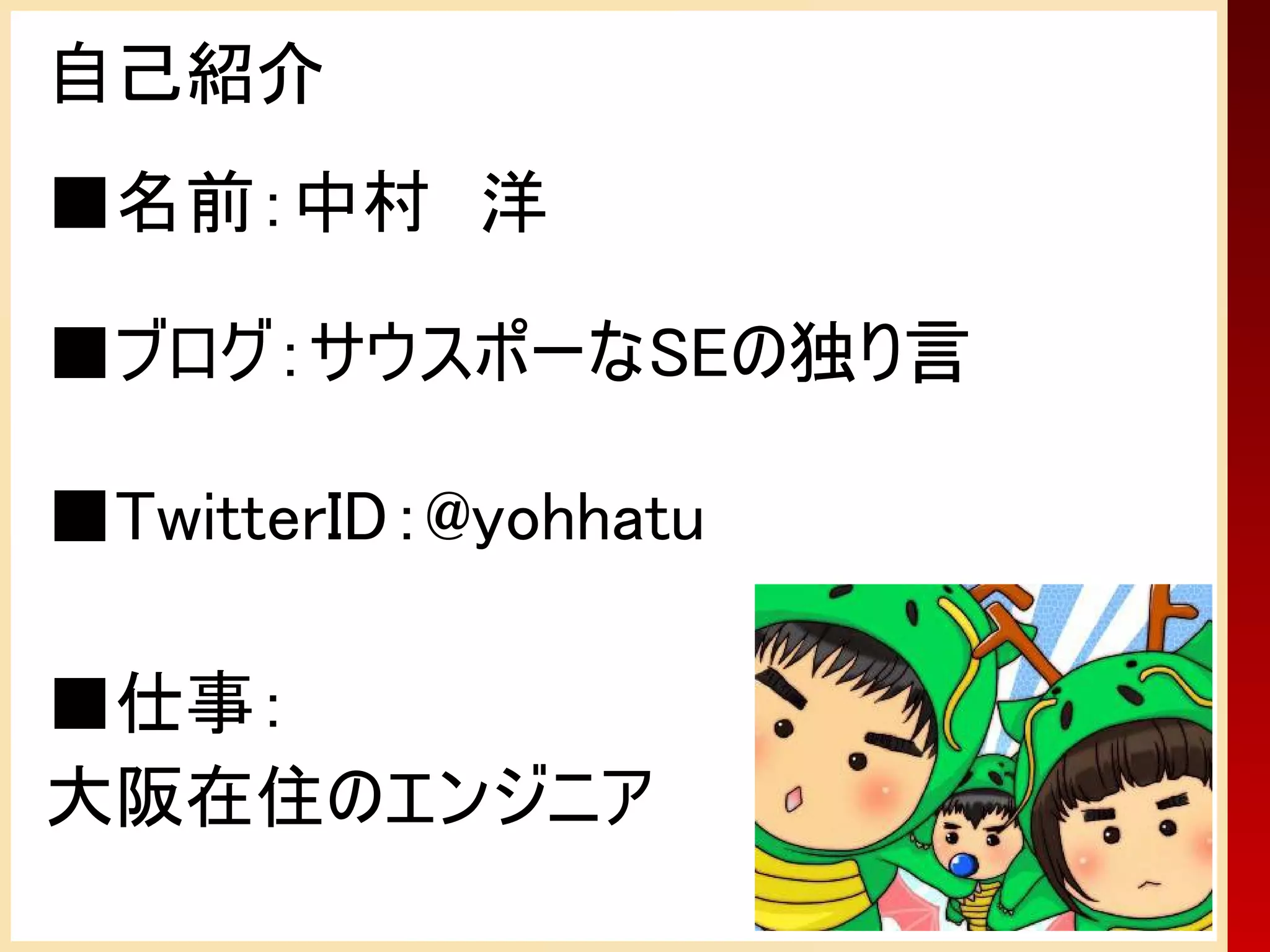 自己紹介
■名前：中村　洋

■ブログ：サウスポーなSEの独り言

■TwitterID：@yohhatu

■仕事：
大阪在住のエンジニア
 