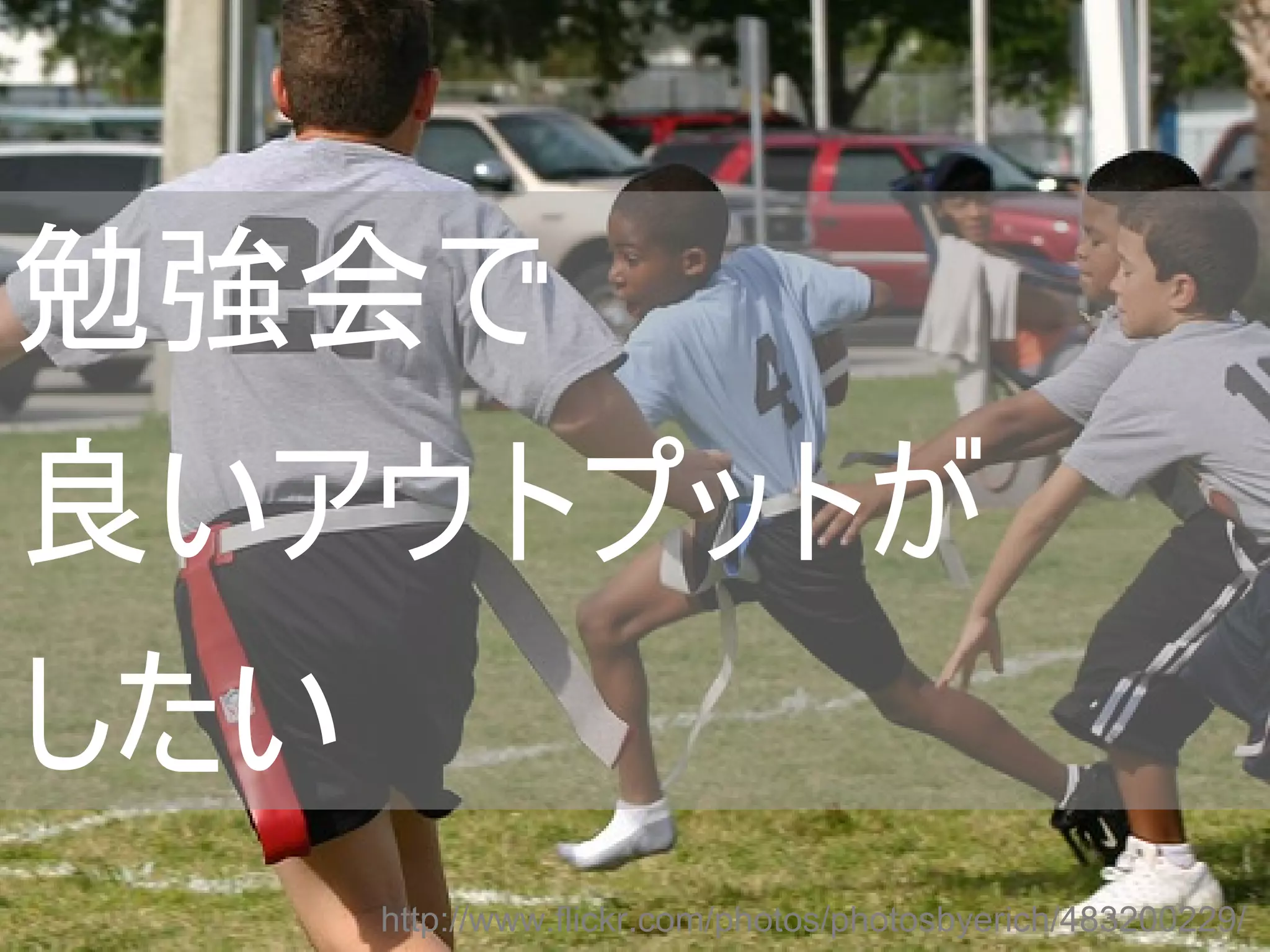 勉強会で
良いアウトプットが
したい
      http://www.flickr.com/photos/photosbyerich/483200229/
 