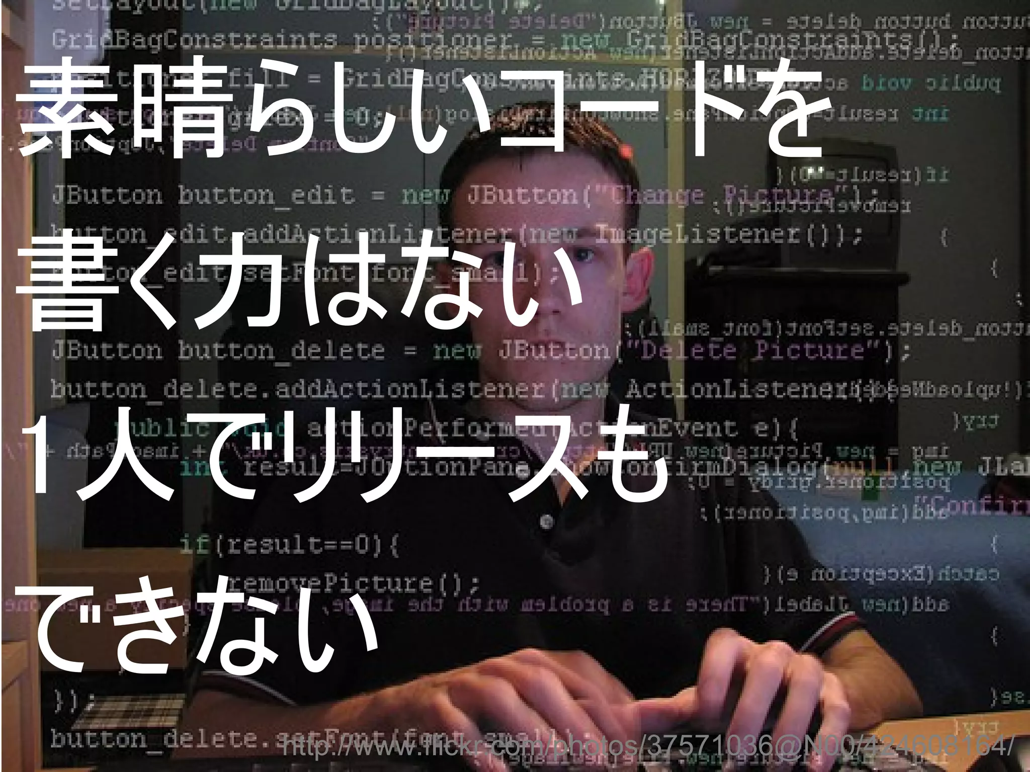 素晴らしいコードを
書く力はない
1人でリリースも
できない
   http://www.flickr.com/photos/37571036@N00/424608164/
 