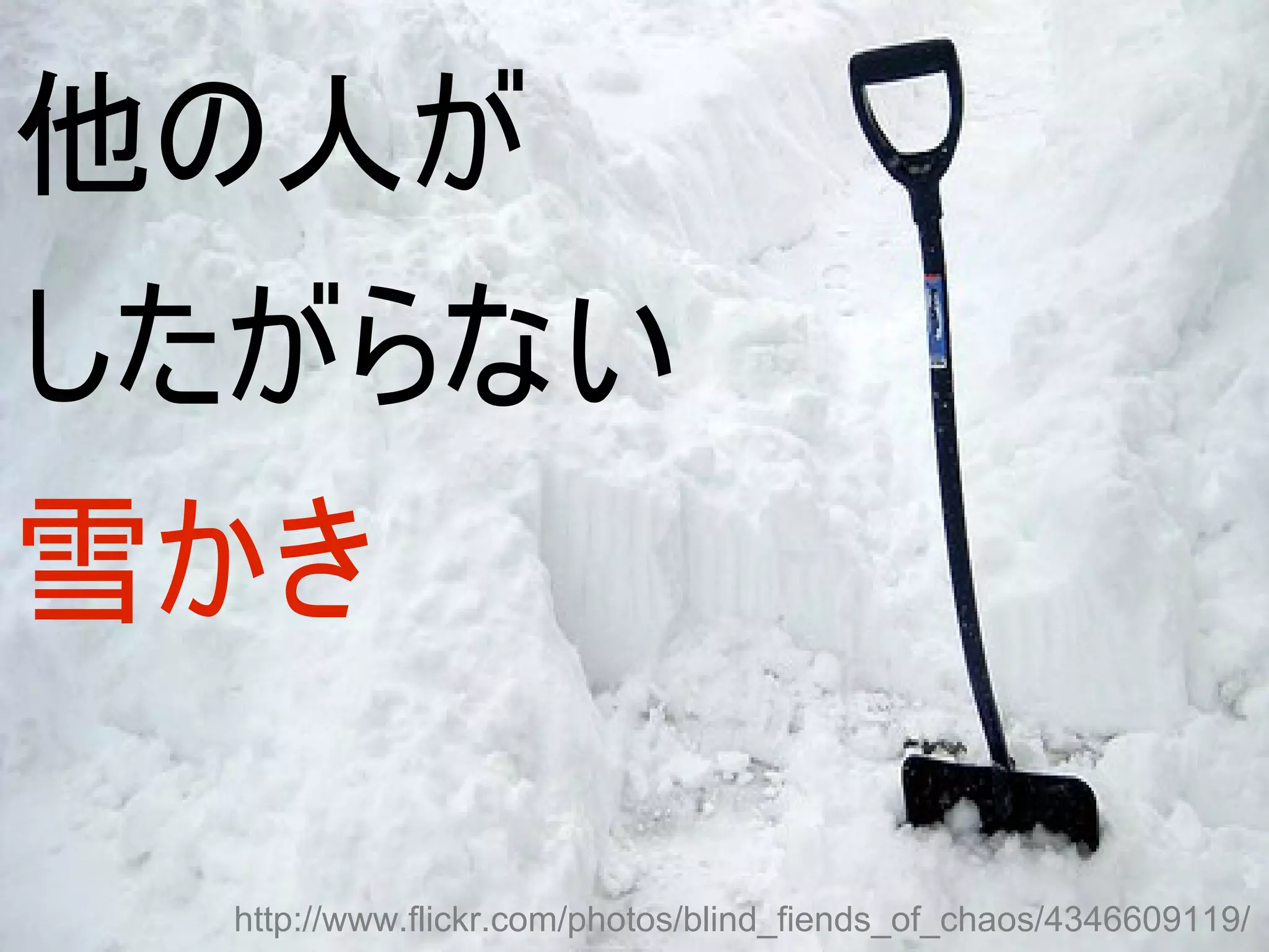 他の人が
したがらない
雪かき

  http://www.flickr.com/photos/blind_fiends_of_chaos/4346609119/
 