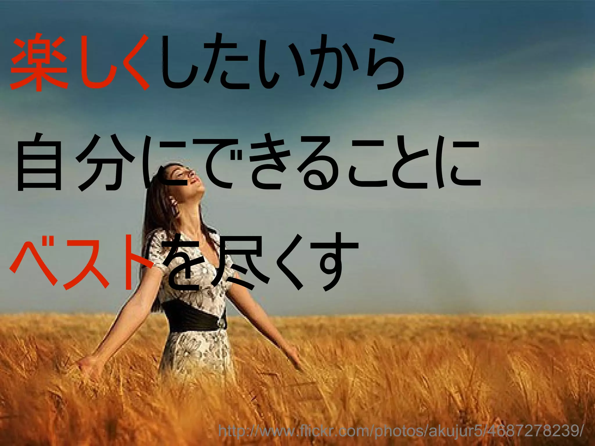 楽しくしたいから
自分にできることに
ベストを尽くす

    http://www.flickr.com/photos/akujur5/4687278239/
 