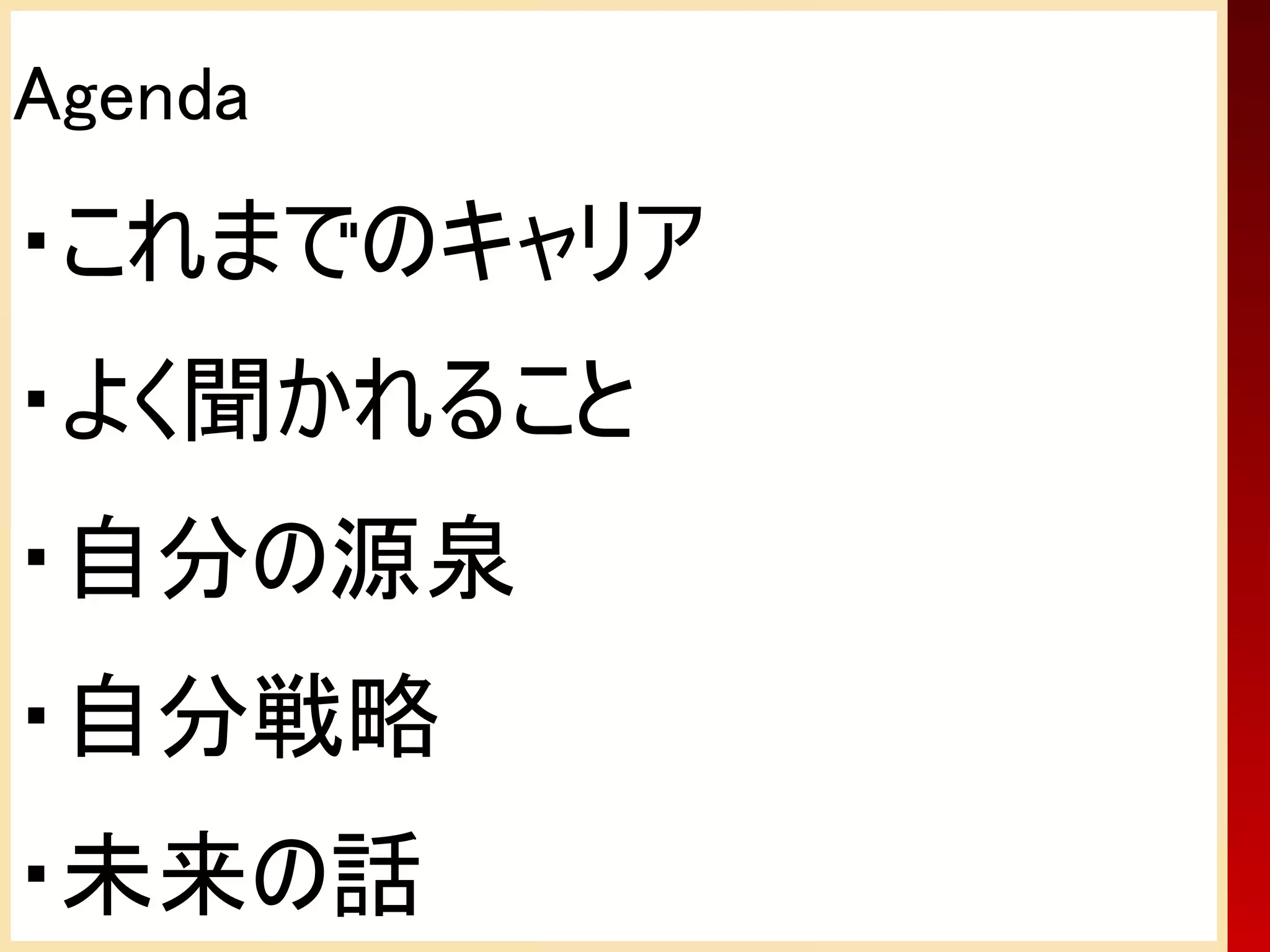 Agenda
・これまでのキャリア
・よく聞かれること
・自分の源泉
・自分戦略
・未来の話
 