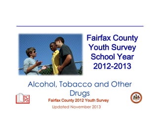 Fairfax County
Youth Survey
School Year
2012-2013
Alcohol, Tobacco and Other
Drugs
Fairfax County 2012 Youth Survey
Updated November 2013

 