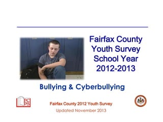 Fairfax County
Youth Survey
School Year
2012-2013
Bullying & Cyberbullying
Fairfax County 2012 Youth Survey
Updated November 2013

 