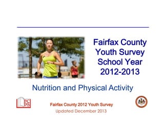 Fairfax County
Youth Survey
School Year
2012-2013
Nutrition and Physical Activity
Fairfax County 2012 Youth Survey
Updated December 2013

 