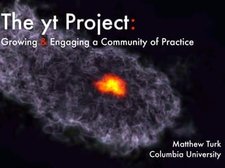 The yt Project:
Growing & Engaging a Community of Practice




                                     Matthew Turk
                                Columbia University
 