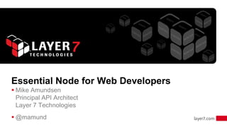 Essential Node for Web Developers
 Mike Amundsen
  Principal API Architect
  Layer 7 Technologies
 @mamund
                                    1
 