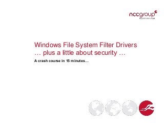 Windows File System Filter Drivers
… plus a little about security …
A crash course in 15 minutes…
 
