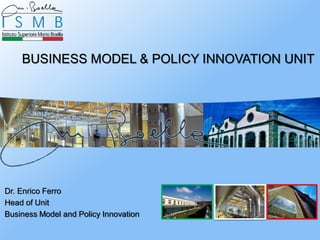BUSINESS MODEL & POLICY INNOVATION UNIT




Dr. Enrico Ferro
Head of Unit
Business Model and Policy Innovation
 