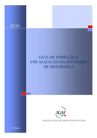 GUIA DE INSPEÇÃO E
FISCALIZAÇÃO DAATIVIDADE
DE SEGURANÇA
GUIA
INSPEÇÃO GERAL DA ADMINISTRAÇÃO INTERNA
2ª Edição
 