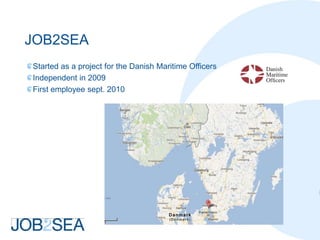 JOB2SEA
Started as a project for the Danish Maritime Officers
Independent in 2009
First employee sept. 2010
 
