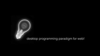 desktop programming paradigm for web!
 