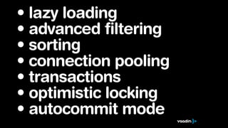• lazy loading
• advanced filtering
• sorting
• connection pooling
• transactions
• optimistic locking
• autocommit mode
 