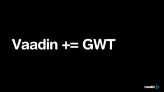 Vaadin += GWT
 