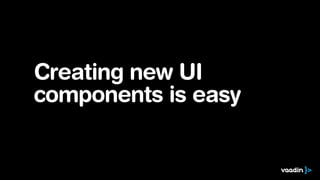 Creating new UI
components is easy
 