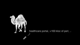 healthcare portal, >100 kloc of perl, ..
98
19
 