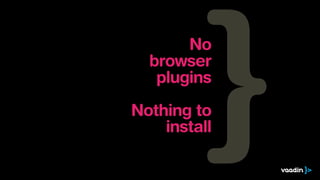 No
  browser
   plugins

Nothing to
    install
 