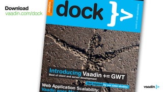 JavaOne
                      edition 2012




                                                                                             applications
Download
vaadin.com/dock




                                                                                         world of web
                     Introducing
                    Best of clie                Vaadin += G
                                 nt and serv
                                             er developm
                                                         entWT
                                                    Get inspire
              Web Applic                                        d by our ca
                                                                            se studies
              Vaadin     ation Scala
                                     bility:
 