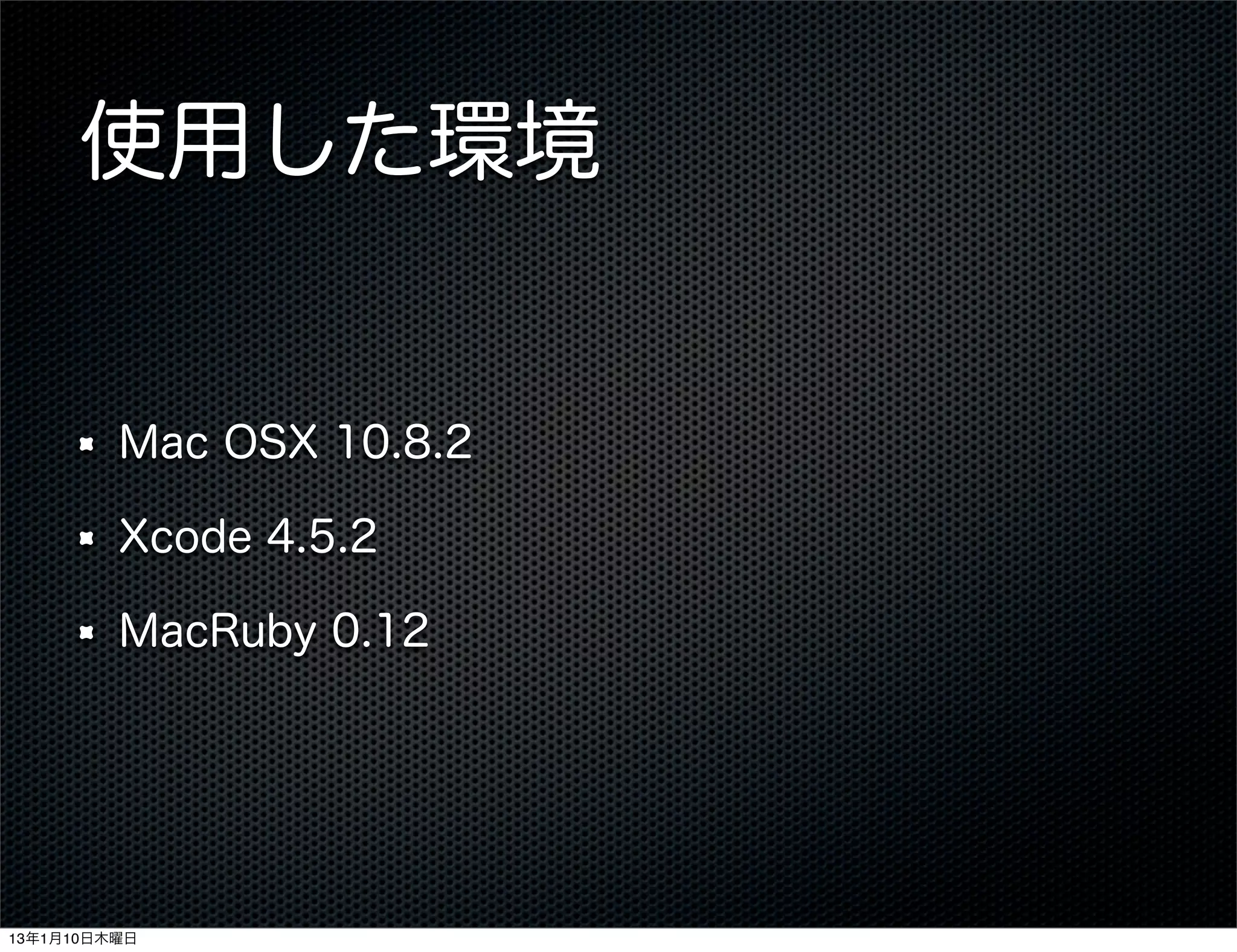 使用した環境


         Mac OSX 10.8.2

         Xcode 4.5.2

         MacRuby 0.12




13年1月10日木曜日
 