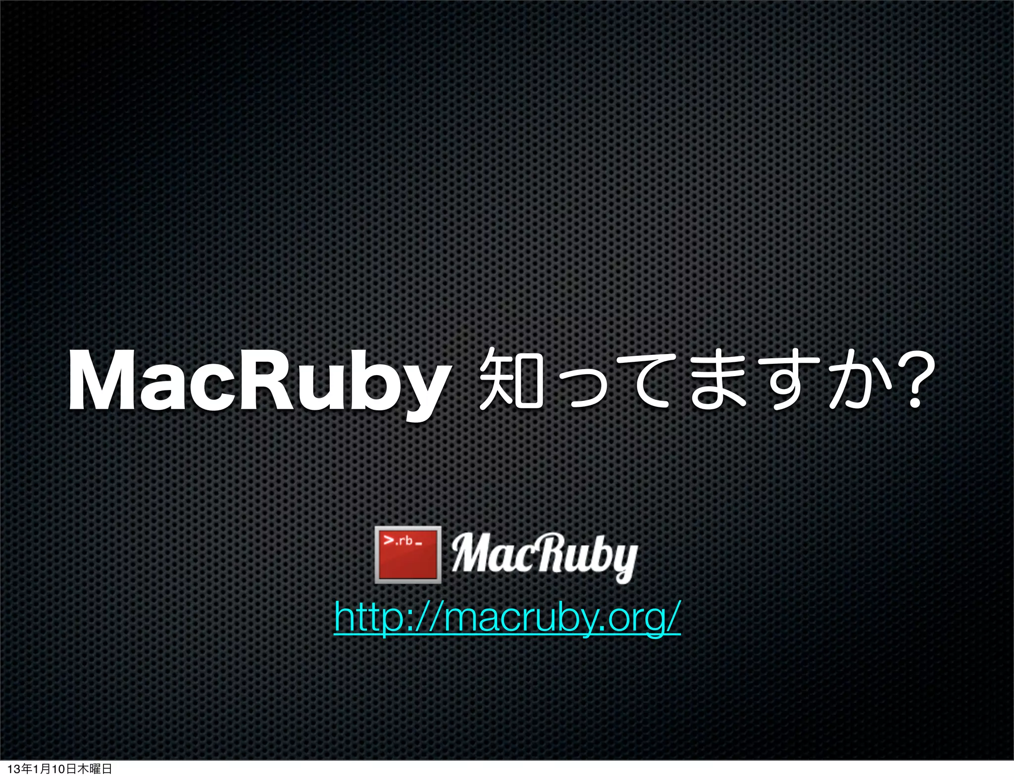 MacRuby 知ってますか?


              http://macruby.org/


13年1月10日木曜日
 