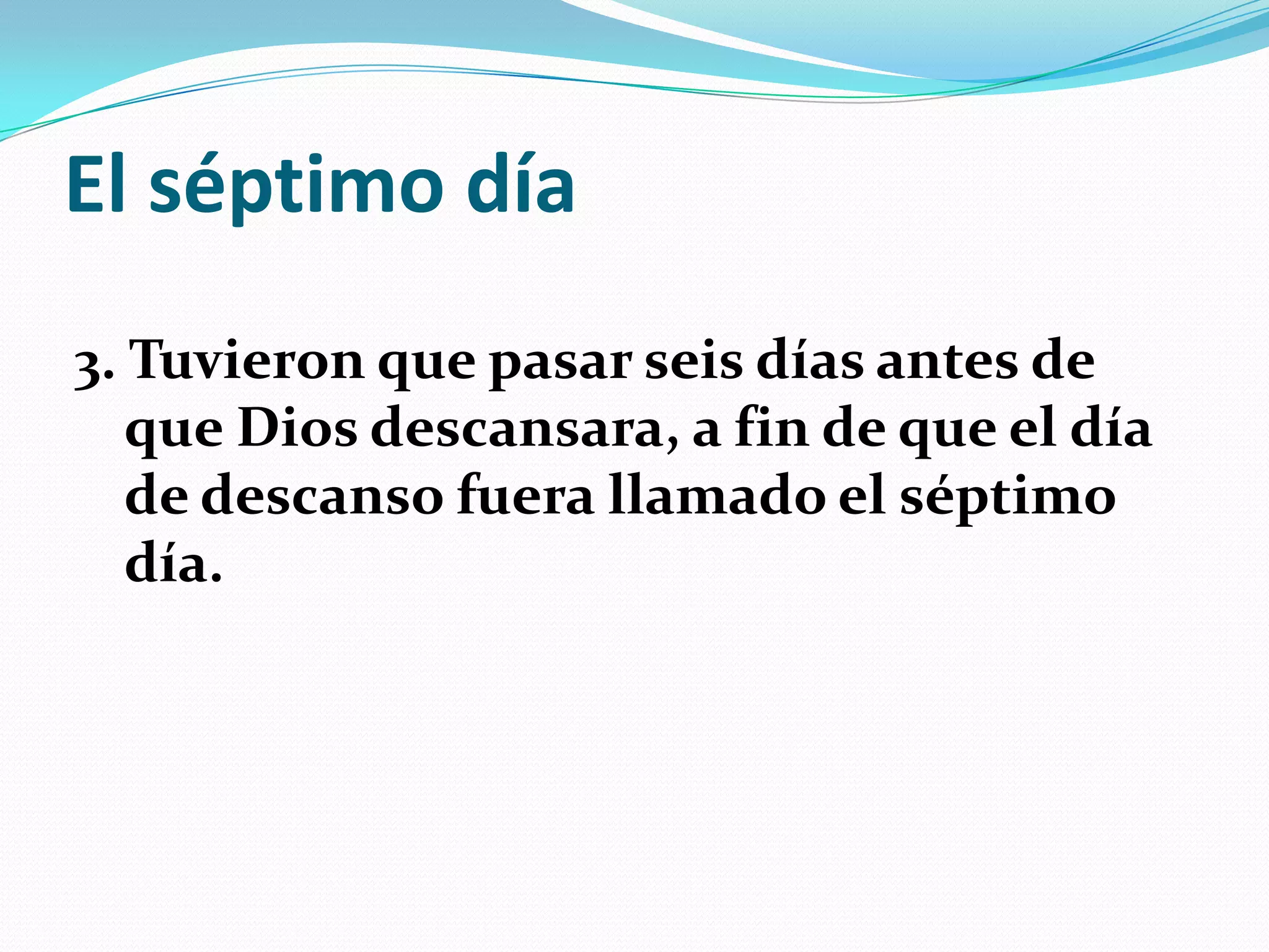 El séptimo día
3. Tuvieron que pasar seis días antes de
   que Dios descansara, a fin de que el día
   de descanso fuera llamado el séptimo
   día.
 