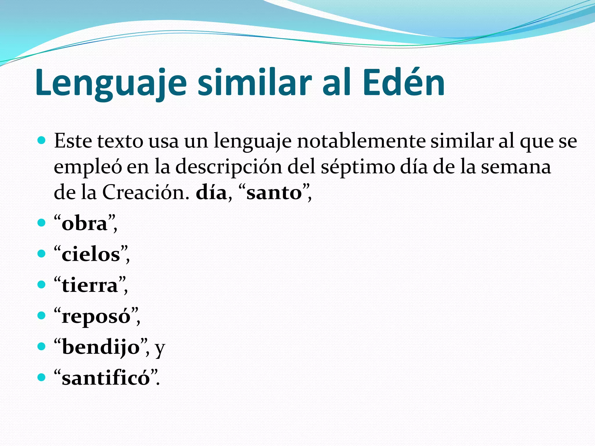 Lenguaje similar al Edén
 Este texto usa un lenguaje notablemente similar al que se
    empleó en la descripción del séptimo día de la semana
    de la Creación. día, “santo”,
   “obra”,
   “cielos”,
   “tierra”,
   “reposó”,
   “bendijo”, y
   “santificó”.
 