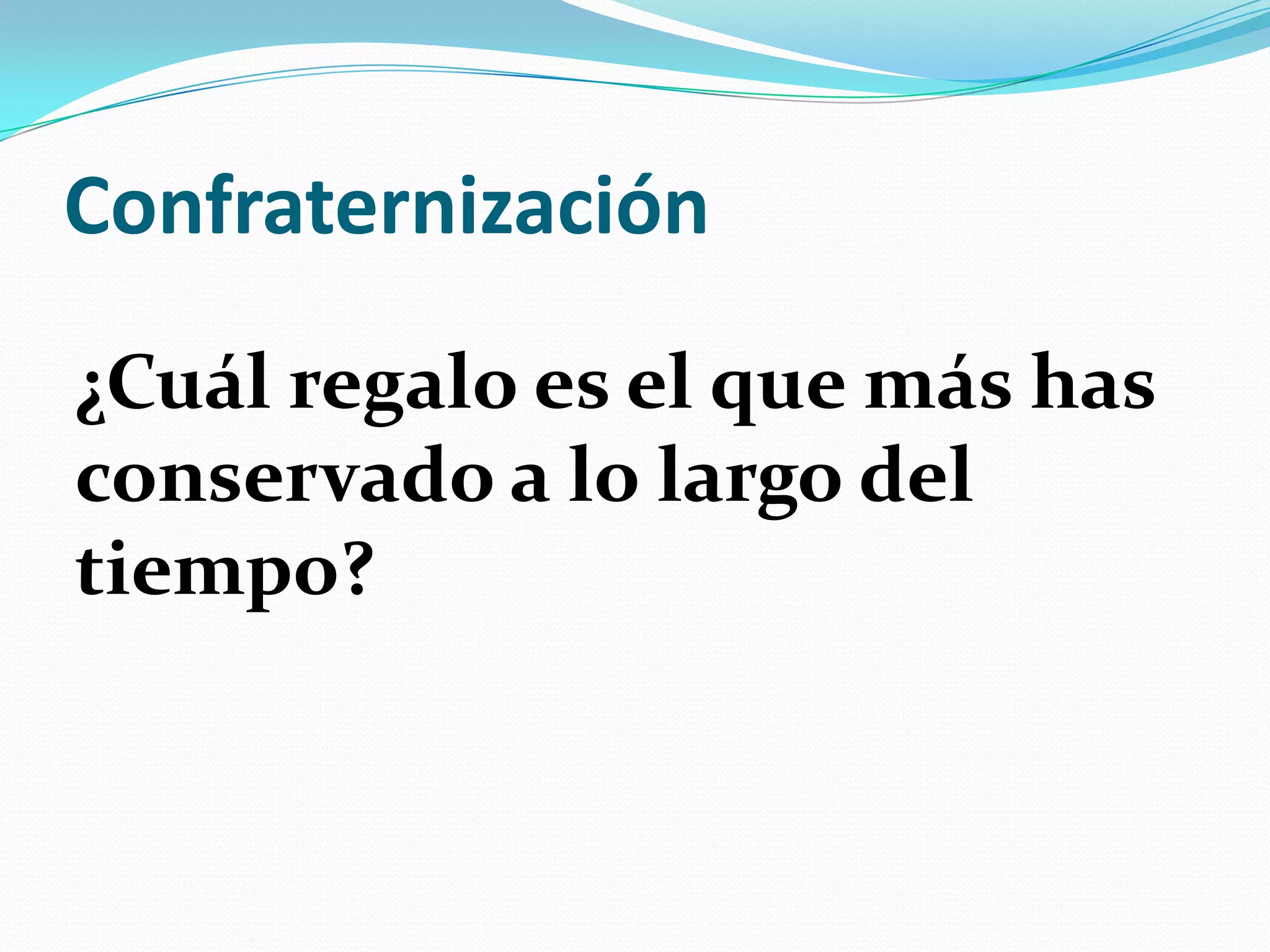 Confraternización
¿Cuál regalo es el que más has
conservado a lo largo del
tiempo?
 