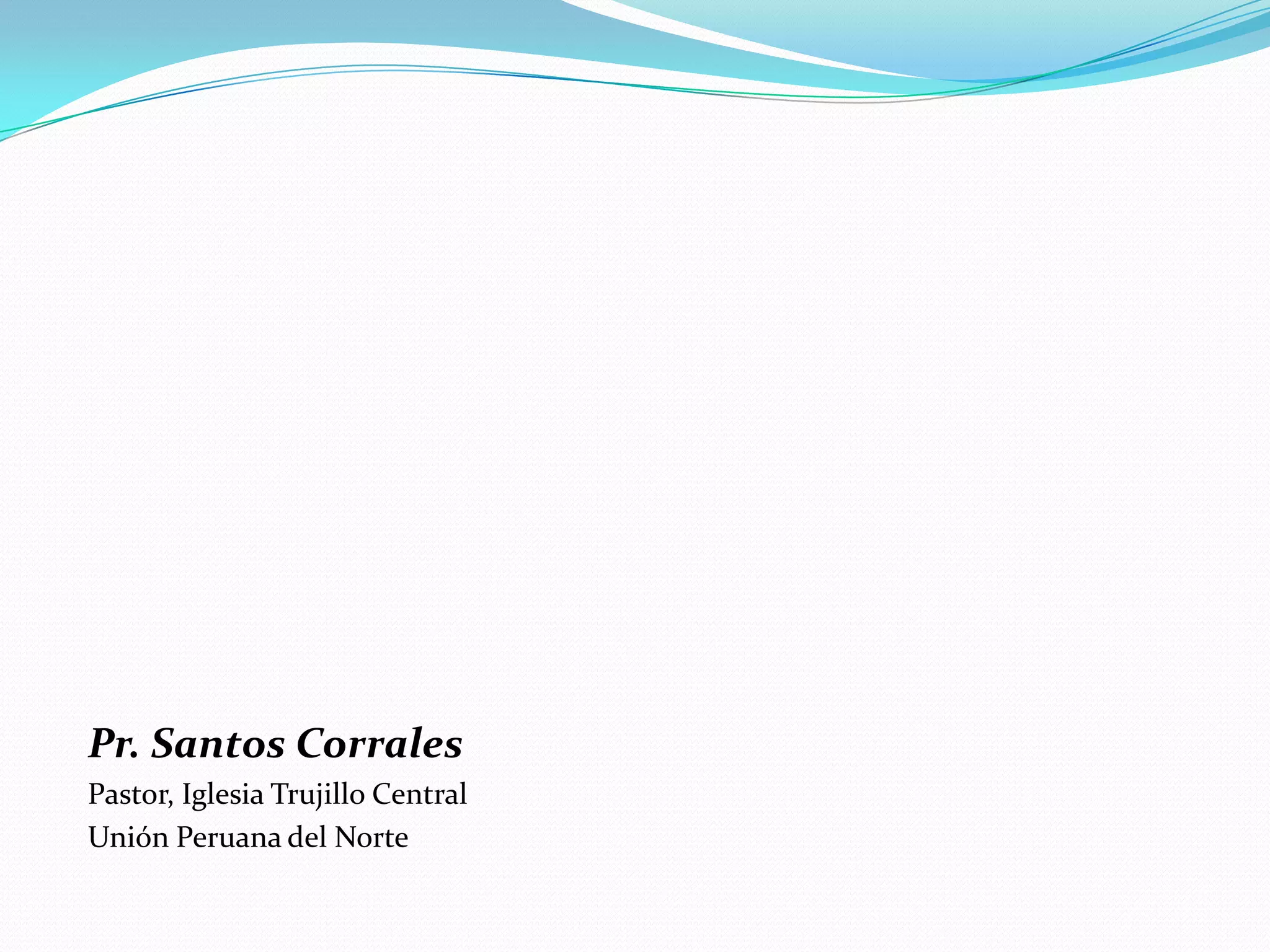 Pr. Santos Corrales
Pastor, Iglesia Trujillo Central
Unión Peruana del Norte
 