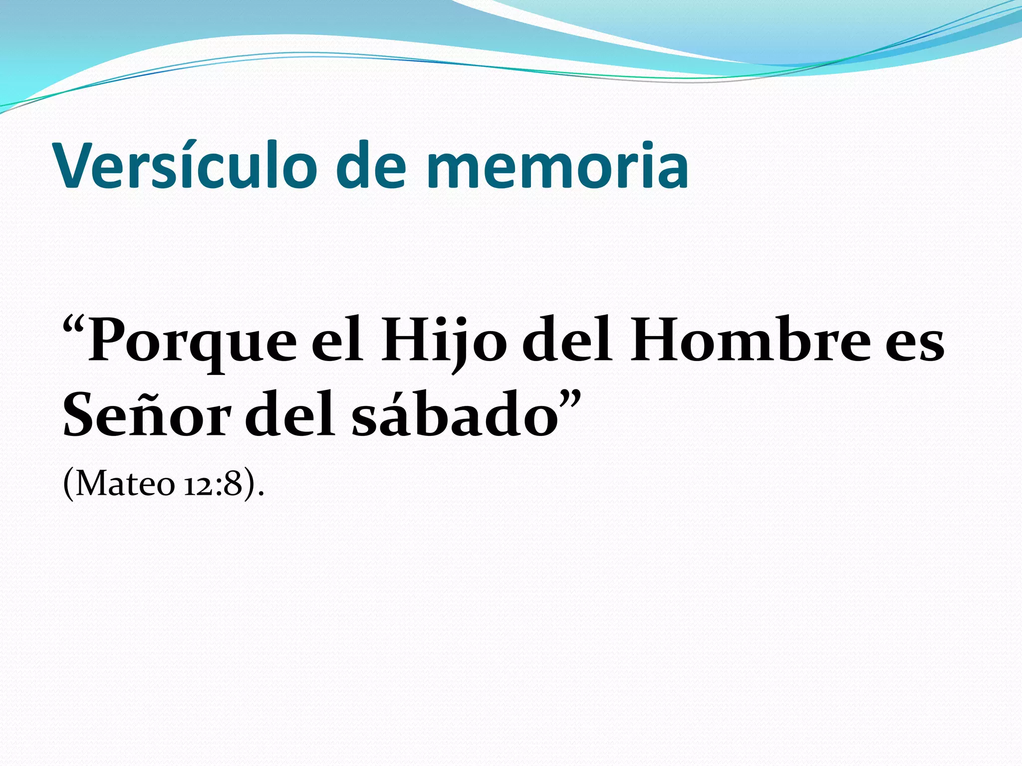 Versículo de memoria

“Porque el Hijo del Hombre es
Señor del sábado”
(Mateo 12:8).
 