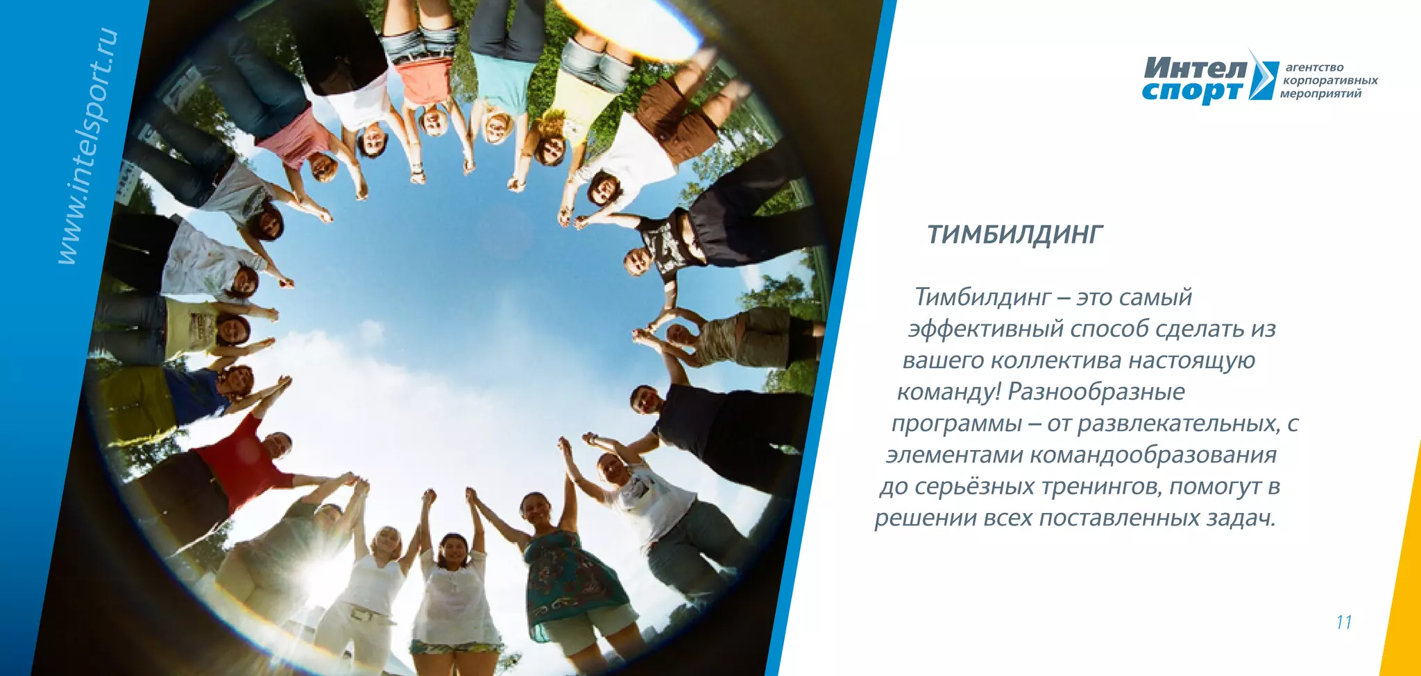 11
Тимбилдинг – это самый
эффективный способ сделать из
вашего коллектива настоящую
команду! Разнообразные
программы – от развлекательных, с
элементами командообразования
до серьёзных тренингов, помогут в
решении всех поставленных задач.
www.intelsport.ru
ТИМБИЛДИНГ
 