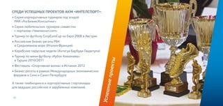 18
Успешныепроекты
Среди успешных проектов АКМ «ИнтелСпорт»:
• Серия корпоративных турниров под эгидой
РИА «РосБизнесКонсалтинг»
• Серия любительских турниров совместно
с порталом «Чемпионат.com»
• Турнир по футболу CorpEuroCup на Евро-2008 в Австрии
• Российские бизнес-регаты РБК
в Средиземном море (Италия-Франция)
• Карибские парусные недели (Антигуа-Барбуда-Гваделупа)
• Турнир по мини-футболу «Кубок Аленичева»
в Турции 2010/2011
• Фестиваль «Спортивная волна» в Испании 2012
• Бизнес-регаты в рамках Международных экономических
форумов в Сочи и Санкт-Петербурге
А также тимбилдинги и корпоративные спартакиады
для ведущих российских и зарубежных компаний.
 