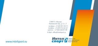 119017 г. Москва,
Пыжевский пер., д. 5, с. 2
тел/факс. +7 495 951-59-71
телефон. +7 495 514-42-32
моб.тел. +7 926 530-91-70
E-Mail: office@intelsport.ru
www.intelsport.ru
 