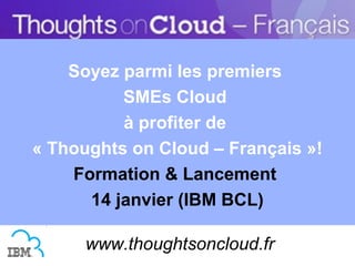 SMEs, pourquoi et comment
  contribuer au blog IBM
   Thoughts on Cloud –
        Français ?


    www.thoughtsoncloud.fr
 
