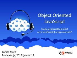 Object Oriented
                                  JavaScript
                                   avagy JavaScriptben miért
                                nem JavaScriptül programozunk?




Farkas Máté
Budapest.js, 2013. január 14.
 