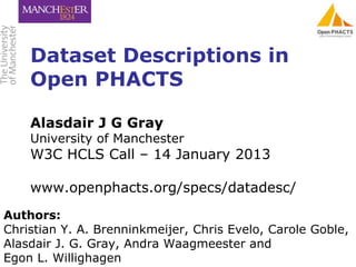 Dataset Descriptions in
    Open PHACTS

    Alasdair J G Gray
    University of Manchester
    W3C HCLS Call – 14 January...
