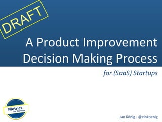 A Product Improvement
Decision Making Process
             for (SaaS) Startups




                  Jan König - @einkoenig
 