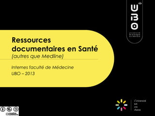 Ressources
documentaires en Santé
(autres que Medline)

Internes faculté de Médecine
UBO – 2013
 