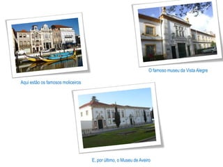 O famoso museu da Vista Alegre

Aqui estão os famosos moliceiros




                                   E, por último, o Museu de Aveiro
 