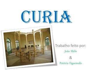 Curia
   Trabalho feito por:
        João Melo
              &
     Patrícia Figueiredo
 