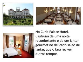 No Curia Palace Hotel,
usufruirá de uma noite
reconfortante e de um jantar
gourmet no delicado salão de
jantar, que o fará reviver
outros tempos.
 
