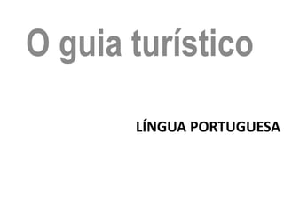 O guia turístico
       LÍNGUA PORTUGUESA
 